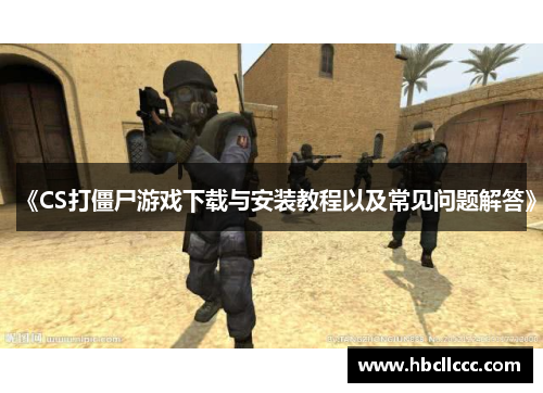 《CS打僵尸游戏下载与安装教程以及常见问题解答》