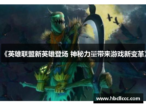 《英雄联盟新英雄登场 神秘力量带来游戏新变革》 《英雄联盟新英雄登场 神秘力量带来游戏新变革》
