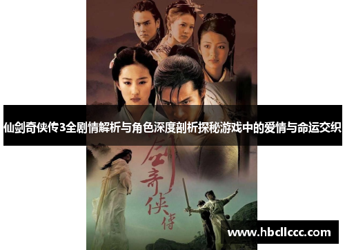 仙剑奇侠传3全剧情解析与角色深度剖析探秘游戏中的爱情与命运交织 仙剑奇侠传3全剧情解析与角色深度剖析探秘游戏中的爱情与命运交织