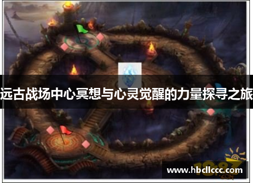 远古战场中心冥想与心灵觉醒的力量探寻之旅 远古战场中心冥想与心灵觉醒的力量探寻之旅