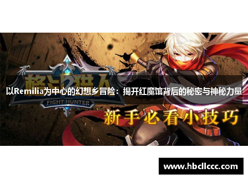 以Remilia为中心的幻想乡冒险：揭开红魔馆背后的秘密与神秘力量